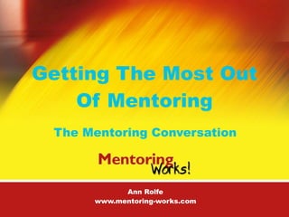 Getting The Most Out
    Of Mentoring
 The Mentoring Conversation



            Ann Rolfe
      www.mentoring-works.com
 