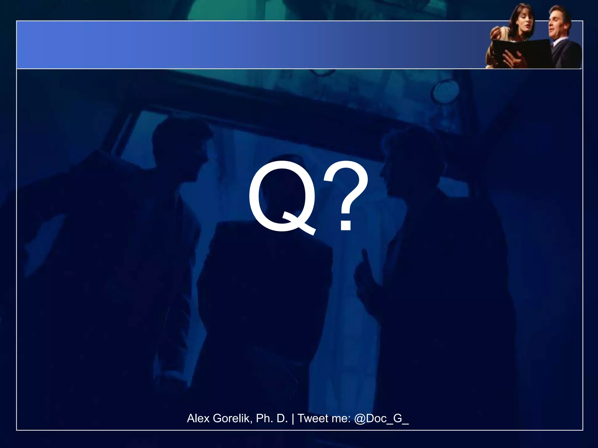 Q?

Alex Gorelik, Ph. D. | Tweet me: @Doc_G_
 
