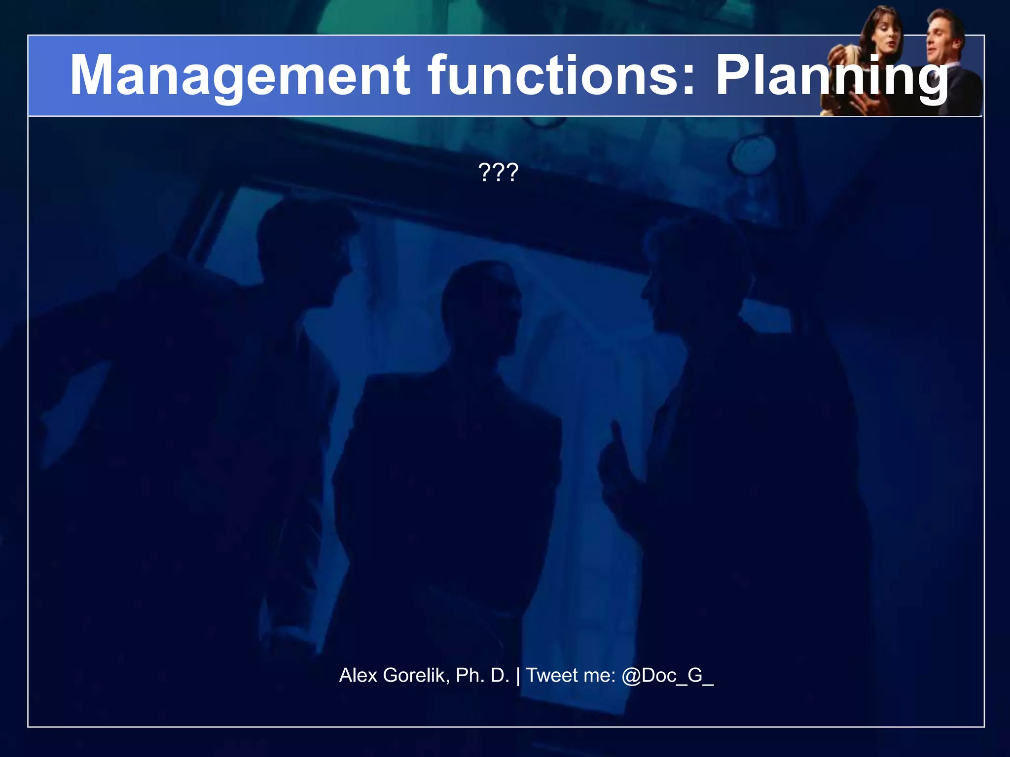 Management functions: Planning
                       ???




         Alex Gorelik, Ph. D. | Tweet me: @Doc_G_
 