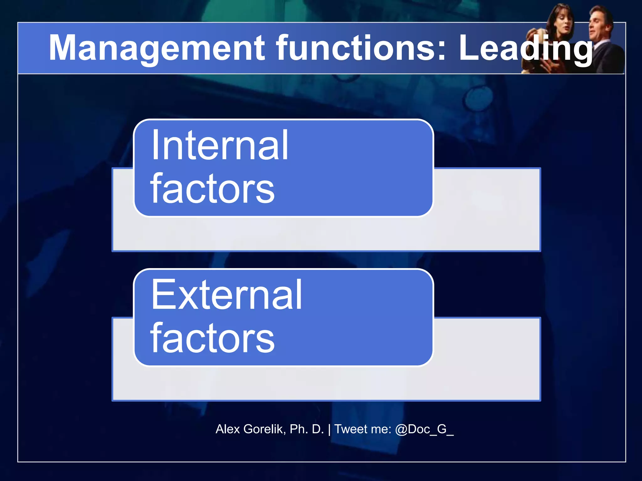 Management functions: Leading

     Internal
     factors

     External
     factors
        Alex Gorelik, Ph. D. | Tweet me: @Doc_G_
 