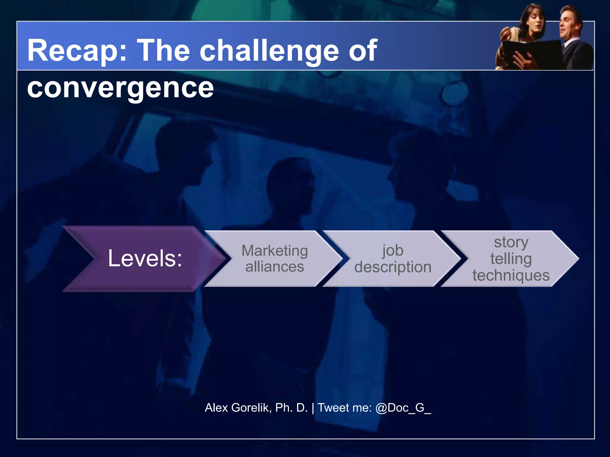 Recap: The challenge of
convergence



                                                              story
                     Marketing              job
     Levels:         alliances           description
                                                             telling
                                                          techniques




               Alex Gorelik, Ph. D. | Tweet me: @Doc_G_
 