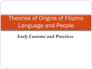 Theories of Origins of Filipino
   Language and People
   Early Customs and Practices
 