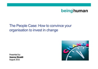 The People Case: How to convince your
organisation to invest in change
Presented by:
Joanne Rinaldi
August 2016
 