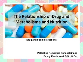 Drug and Food Interactions
Poltekkes Kemenkes Pangkalpinang
Emmy Kardinasari, S.Si., M.Sc.
The Relationship of Drug and
Metabolisma and Nutrition
 