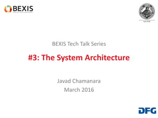 BEXIS Tech Talk Series
#3: The System Architecture
Javad Chamanara
March 2016
 