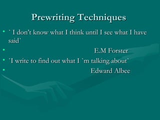 Prewriting TechniquesPrewriting Techniques
• ` I don’t know what I think until I see what I have` I don’t know what I think until I see what I have
said`said`
• E.M ForsterE.M Forster
• `I write to find out what I `m talking about``I write to find out what I `m talking about`
• Edward AlbeeEdward Albee
 