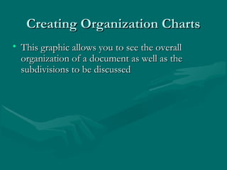Creating Organization ChartsCreating Organization Charts
• This graphic allows you to see the overallThis graphic allows you to see the overall
organization of a document as well as theorganization of a document as well as the
subdivisions to be discussedsubdivisions to be discussed
 