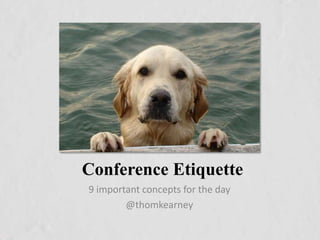 Conference Etiquette
9 important concepts for the day
@thomkearney
 