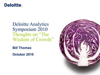 Deloitte Analytics
Symposium 2010
Thoughts on “The
Wisdom of Crowds”
Bill Thomas
October 2010
 