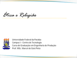 Ética e Religião



    Universidade Federal da Paraíba
    Campus I – Centro de Tecnologia
    Curso de Graduação em Engenharia de Produção
    Prof. MSc. Marcel de Gois Pinto
 