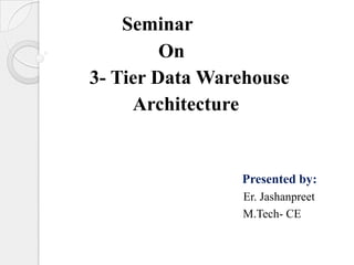 Seminar
On
3- Tier Data Warehouse
Architecture
Presented by:
Er. Jashanpreet
M.Tech- CE
 