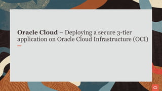 Oracle Cloud – Deploying a secure 3-tier
application on Oracle Cloud Infrastructure (OCI)
 