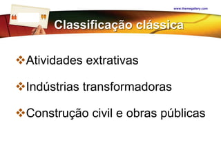 www.themegallery.com


LOGO
Indústria

            Classificação clássica

Atividades extrativas

Indústrias transformadoras

Construção civil e obras públicas
 