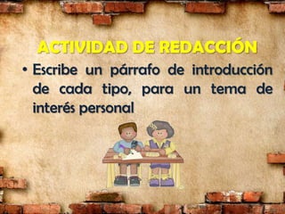 ACTIVIDAD DE REDACCIÓN
• Escribe un párrafo de introducción
  de cada tipo, para un tema de
  interés personal
 