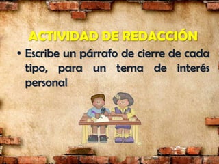 ACTIVIDAD DE REDACCIÓN
• Escribe un párrafo de cierre de cada
  tipo, para un tema de interés
  personal
 