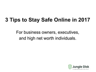 3 Tips to Stay Safe Online in 2017
For business owners, executives,
and high net worth individuals.
 