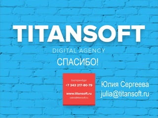 Юлия Сергеева 
julia@titansoft.ru 
СПАСИБО! 
