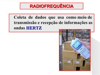 RADIOFREQUÊNCIA
 Coleta de dados que usa como meio de
transmissão e recepção de informações as
ondas HERTZ
 