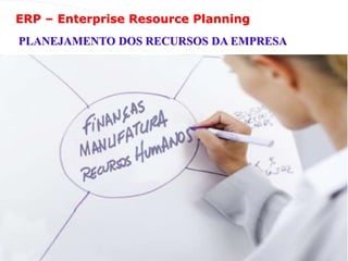 ERP – Enterprise Resource Planning
PLANEJAMENTO DOS RECURSOS DA EMPRESA
 
