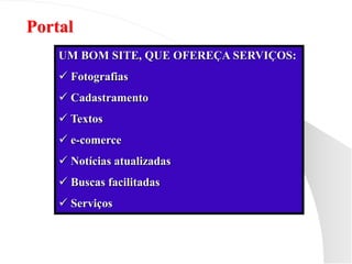 Portal
UM BOM SITE, QUE OFEREÇA SERVIÇOS:
 Fotografias
 Cadastramento
 Textos
 e-comerce
 Notícias atualizadas
 Buscas facilitadas
 Serviços
 