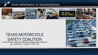 2016 Texas Traffic Safety Conference June 7th, 2016
TEXAS MOTORCYCLE
SAFETY COALITION
DJ Jeffries, TxDOT TRF-TS
 