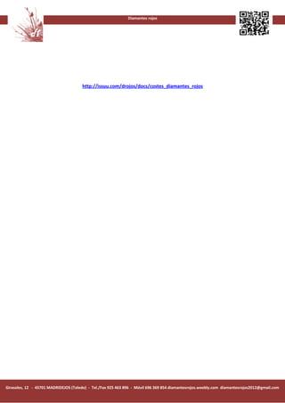 Diamantes rojos




                                      http://issuu.com/drojos/docs/costes_diamantes_rojos




Girasoles, 12 - 45701 MADRIDEJOS (Toledo) - Tel./Fax 925 463 896 - Móvil 696 369 854 diamantesrojos.weebly.com diamantesrojos2012@gmail.com
 