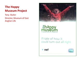 The Happy
Museum Project
Tony Butler
Director, Museum of East
Anglian Life
 