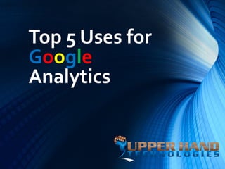 Top 5 Uses for
Google
Analytics
 