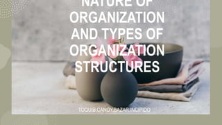 NATURE OF
ORGANIZATION
AND TYPES OF
ORGANIZATION
STRUCTURES
TOQUIB,CANOY,BAZAR,INCIPIDO
 