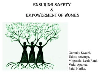 Ensuring Safety
&
EMPOWERMENT OF WOMEN
Guntuku Swathi,
Talasu sowmya,
Mogasala LeelaRani,
Vaddi Aparna,
Paidi Harika.
 