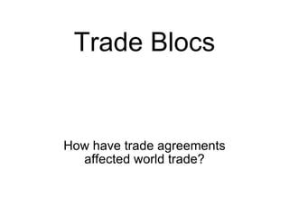 Trade Blocs How have trade agreements affected world trade? 