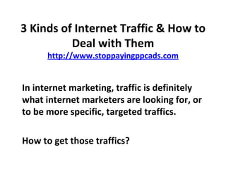 3 Kinds of Internet Traffic & How to Deal with Them http://www.stoppayingppcads.com ,[object Object],[object Object]