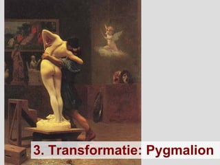 3. Transformatie: Pygmalion   