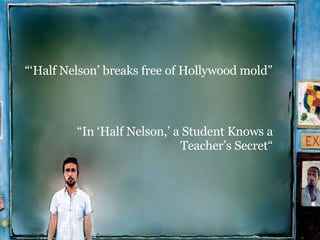 “‘ Half Nelson’ breaks free of Hollywood mold” “ In ‘Half Nelson,’ a Student Knows a Teacher’s Secret “ 