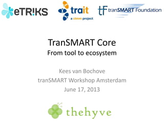 TranSMART Core
From tool to ecosystem
Kees van Bochove
tranSMART Workshop Amsterdam
June 17, 2013

 