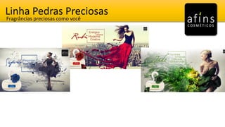 Linha Pedras Preciosas
Fragrâncias preciosas como você
 