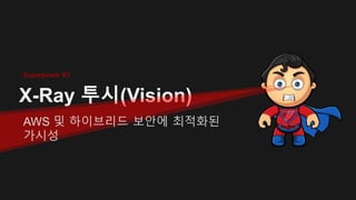 X-Ray 투시(Vision)
AWS 및 하이브리드 보안에 최적화된
가시성
Superpower #3
 