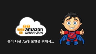 좀더 나은 AWS 보안을 위해서…
 