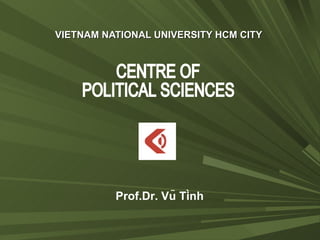 VIETNAM NATIONAL UNIVERSITY HCM CITY CENTRE OF  POLITICAL SCIENCES Prof.Dr. Vũ Tình 