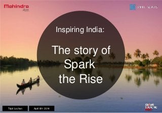 Inspiring India:
The story of
Spark
the Rise
Tripti Lochan April 8th 2014
 