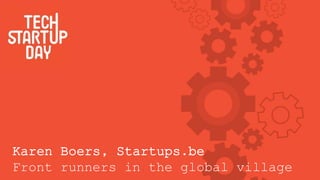 Karen Boers, Startups.be
Front runners in the global village
 