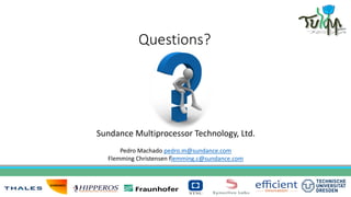 Questions?
Sundance Multiprocessor Technology, Ltd.
Pedro Machado pedro.m@sundance.com
Flemming Christensen flemming.c@sundance.com
 