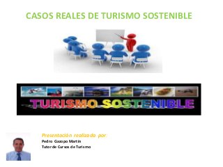 CASOS REALES DE TURISMO SOSTENIBLE




   Presentación realizada por:
   Pedro Gazopo Martín
   Tutor de Cursos de Turismo
 