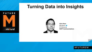 Turning Data into Insights 
# F U T U R EM 
Chris Penn 
@cspenn 
VP, Marketing 
SHIFT Communications 
 