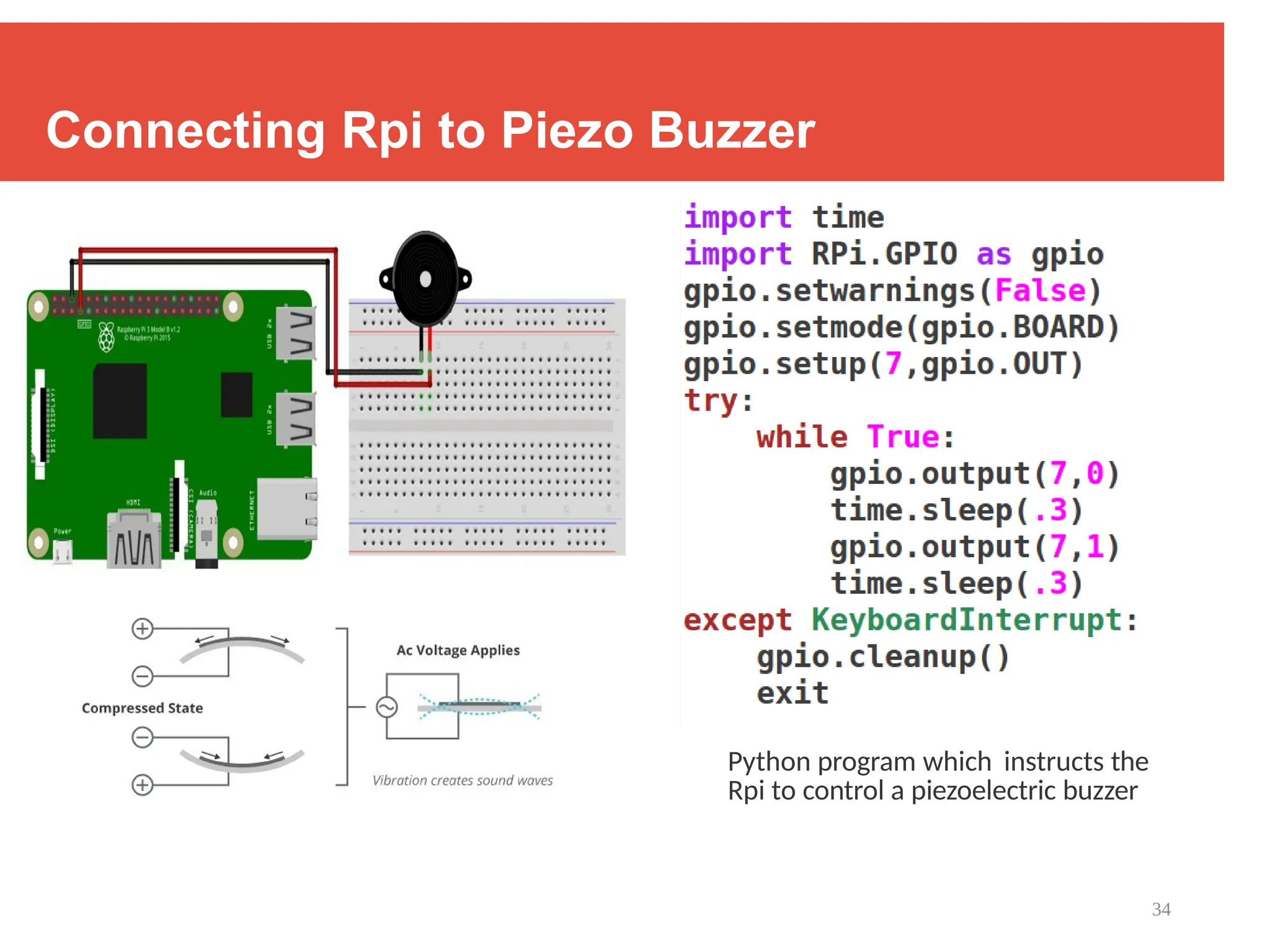 34
Connecting Rpi to Piezo Buzzer
Python program which instructs the
Rpi to control a piezoelectric buzzer
 