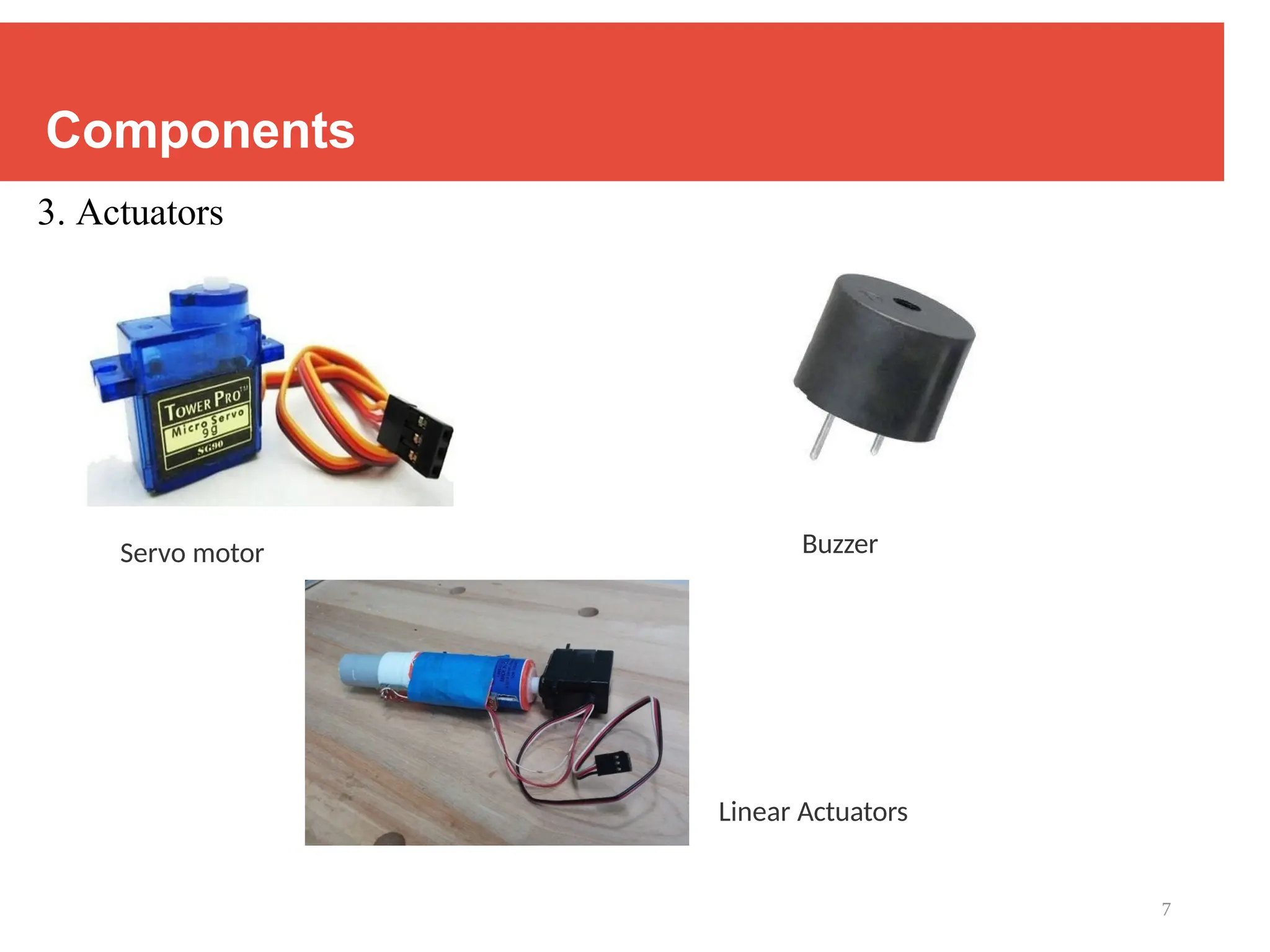 7
Components
3. Actuators
Servo motor Buzzer
Linear Actuators
 