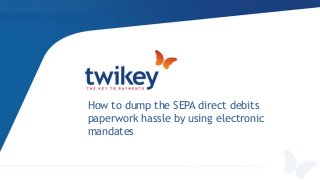 How to dump the SEPA direct debits
paperwork hassle by using electronic
mandates
 
