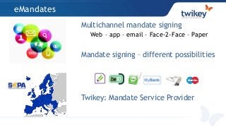 eMandates
Multichannel mandate signing
Web – app – email – Face-2-Face – Paper
Mandate signing – different possibilities
Twikey: Mandate Service Provider
 
