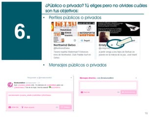 19
¿Público o privado? Tú eliges pero no olvides cuáles
son tus objetivos:
6.
• Perfiles públicos o privados
• Mensajes públicos o privados
 