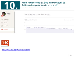 30
Mide, mide y mide: ¿Cómo influye el perfil de
Twitter en la reputación de tu marca?
10.
http://bcomedigital.com/?s=klout
 